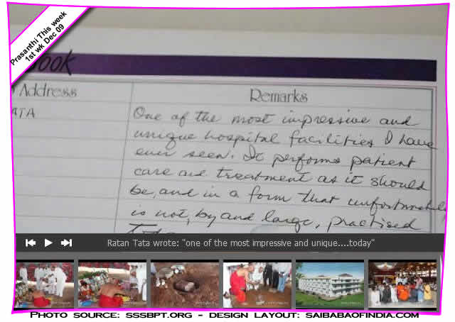 In appreciation, the distinguished guest wrote in the guest book after completing his visit at the Sri Sathya Sai Institute of Higher Medical Sciences, Prasanthigram, One of the most impressive and unique hospital facilities I have ever seen. It performs patient care and treatment as it should be, and in a form that unfortunately is not, by and large, practised today. 