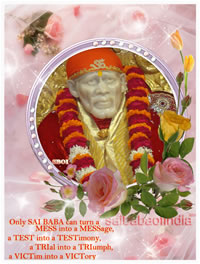 Only SAI BABA can turn a MESS into a MESSage, a TEST into a TESTimony, a TRIal into a TRIumph, a VICTim into a VICTory